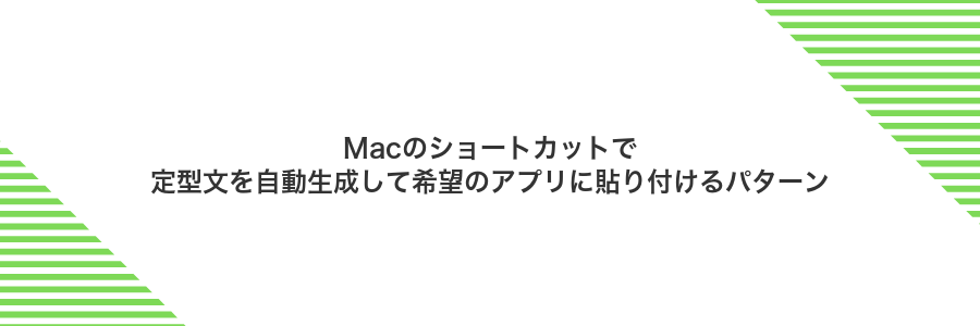 Macのショートカットで定型文を自動生成して希望のアプリに貼り付けるパターン