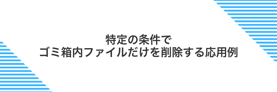 特定の条件でゴミ箱内ファイルだけを削除する応用例