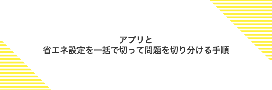 アプリと省エネ設定を一括で切って問題を切り分ける手順