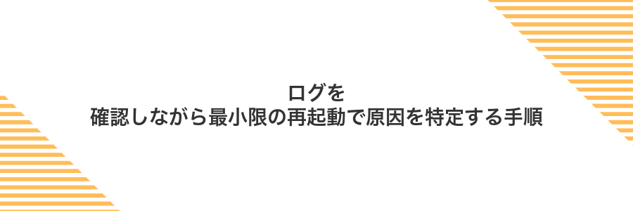 ログを確認しながら最小限の再起動で原因を特定する手順