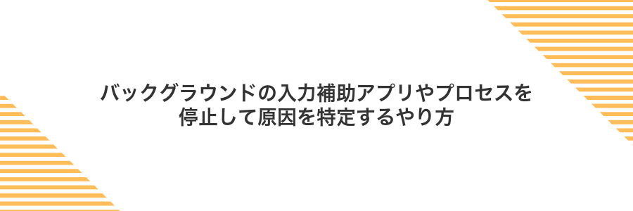 バックグラウンドの入力補助アプリやプロセスを停止して原因を特定するやり方