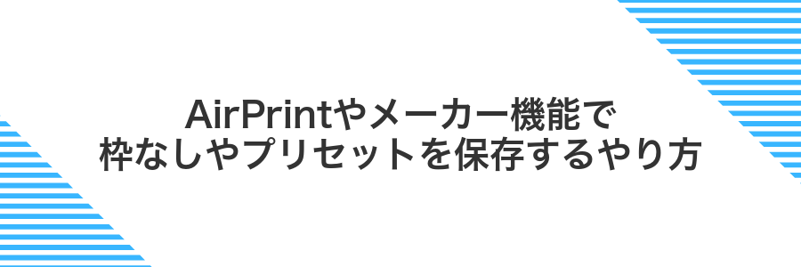 AirPrintやメーカー機能で枠なしやプリセットを保存するやり方