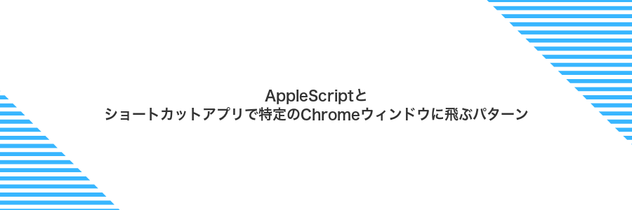 AppleScriptとショートカットアプリで特定のChromeウィンドウに飛ぶパターン