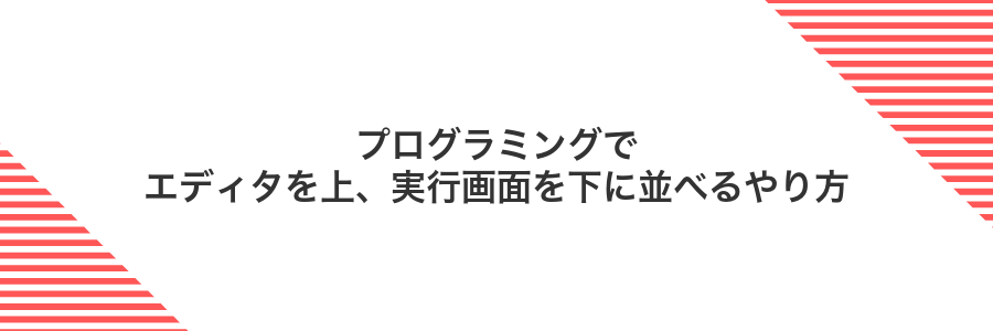 プログラミングでエディタを上、実行画面を下に並べるやり方