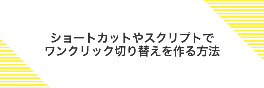 ショートカットやスクリプトでワンクリック切り替えを作る方法