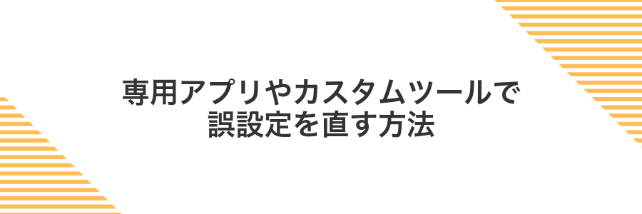 専用アプリやカスタムツールで誤設定を直す方法