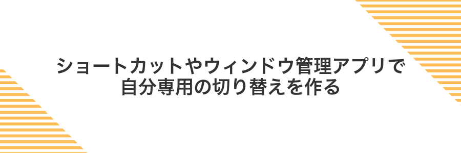 ショートカットやウィンドウ管理アプリで自分専用の切り替えを作る