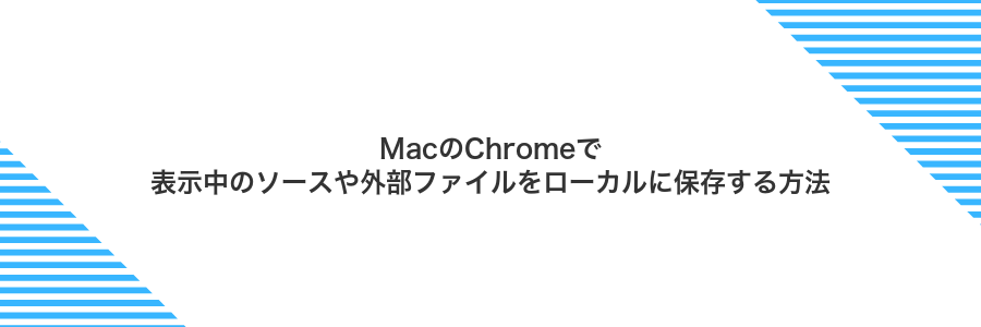 MacのChromeで表示中のソースや外部ファイルをローカルに保存する方法