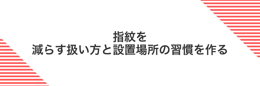 指紋を減らす扱い方と設置場所の習慣を作る