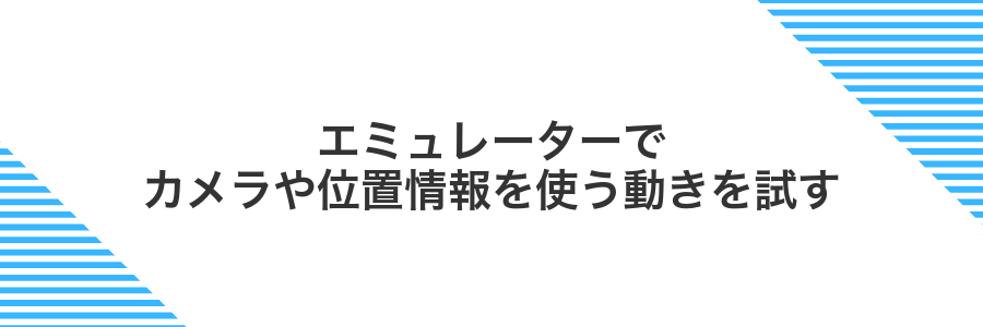 エミュレーターでカメラや位置情報を使う動きを試す