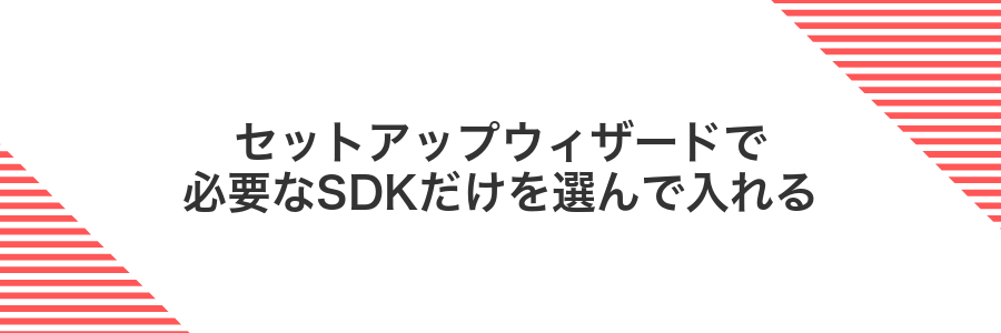 セットアップウィザードで必要なSDKだけを選んで入れる