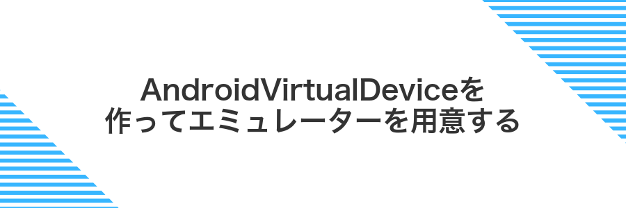 AndroidVirtualDeviceを作ってエミュレーターを用意する