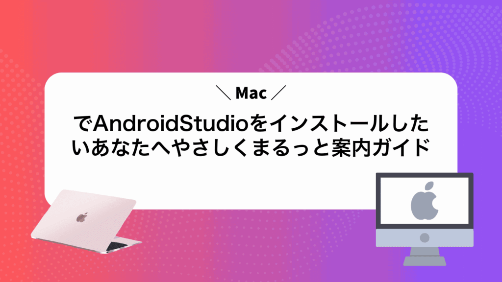 MacでAndroidStudioをインストールしたいあなたへやさしくまるっと案内ガイド