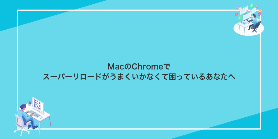 MacのChromeでスーパーリロードがうまくいかなくて困っているあなたへ