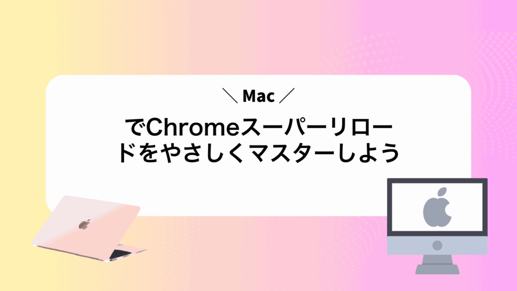 MacでChromeスーパーリロードをやさしくマスターしよう