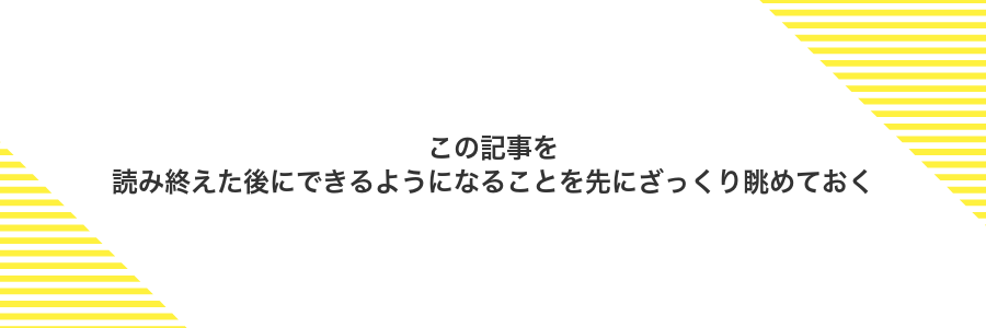 この記事を読み終えた後にできるようになることを先にざっくり眺めておく