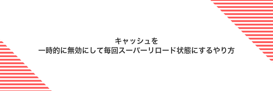 キャッシュを一時的に無効にして毎回スーパーリロード状態にするやり方