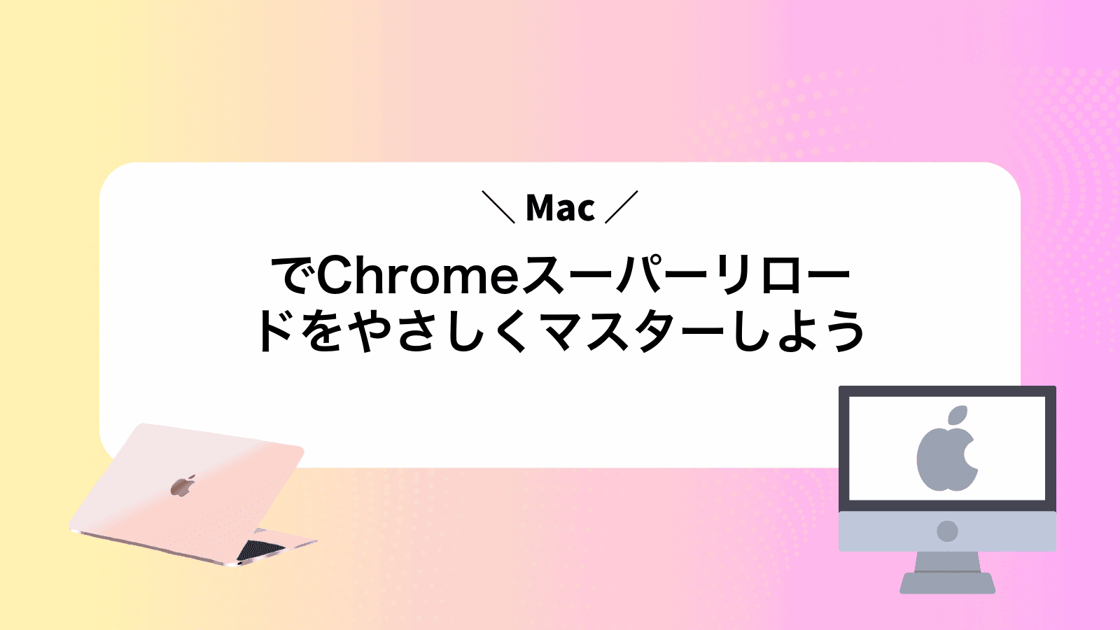 MacでChromeスーパーリロードをやさしくマスターしよう