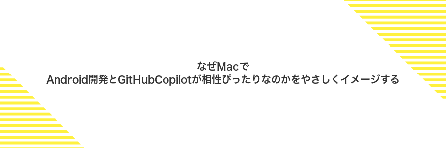 なぜMacでAndroid開発とGitHubCopilotが相性ぴったりなのかをやさしくイメージする