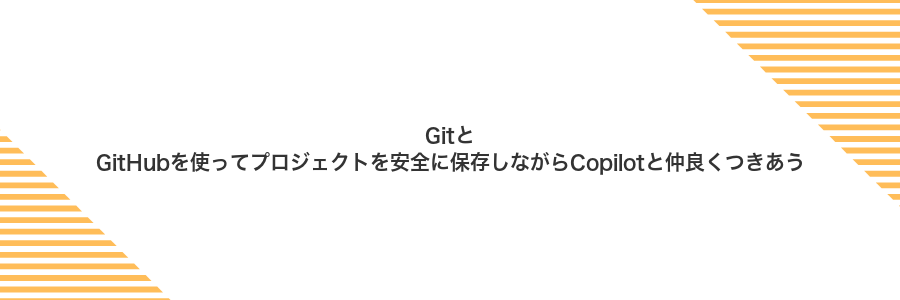 GitとGitHubを使ってプロジェクトを安全に保存しながらCopilotと仲良くつきあう