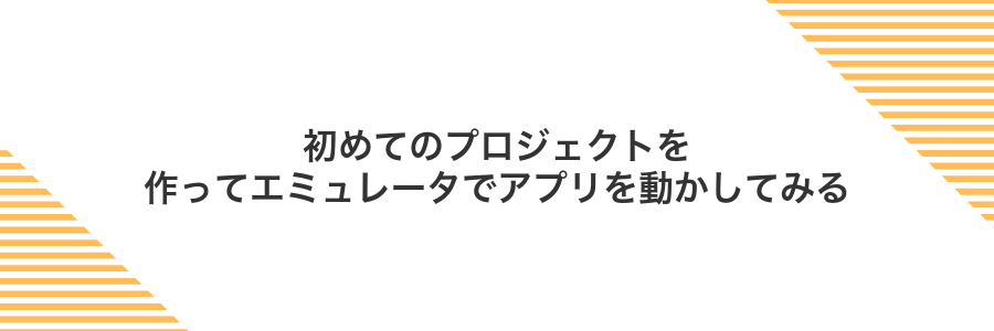 初めてのプロジェクトを作ってエミュレータでアプリを動かしてみる
