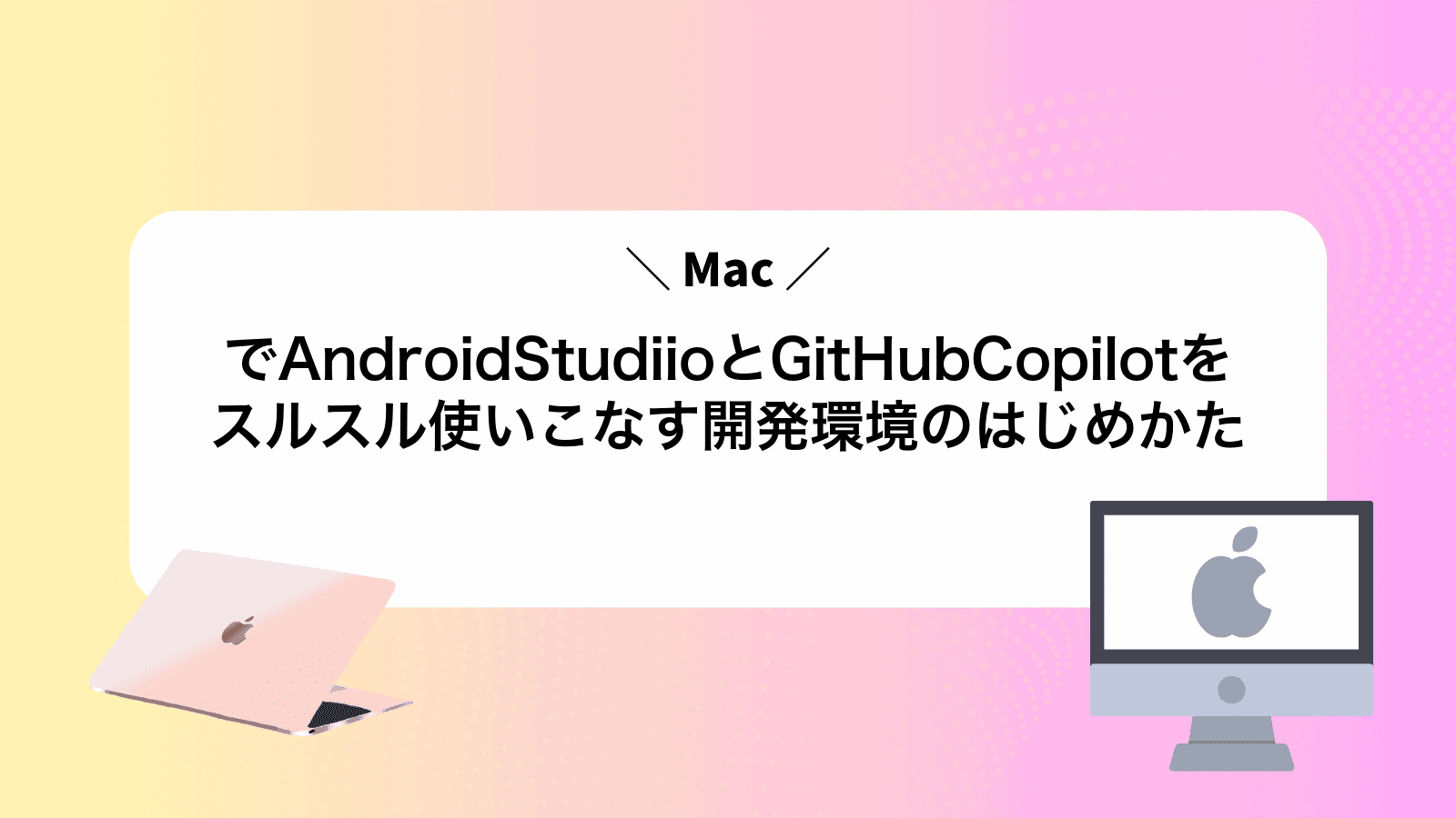 MacでAndroidStudiioとGitHubCopilotをスルスル使いこなす開発環境のはじめかた