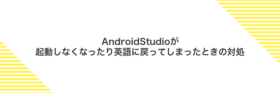AndroidStudioが起動しなくなったり英語に戻ってしまったときの対処