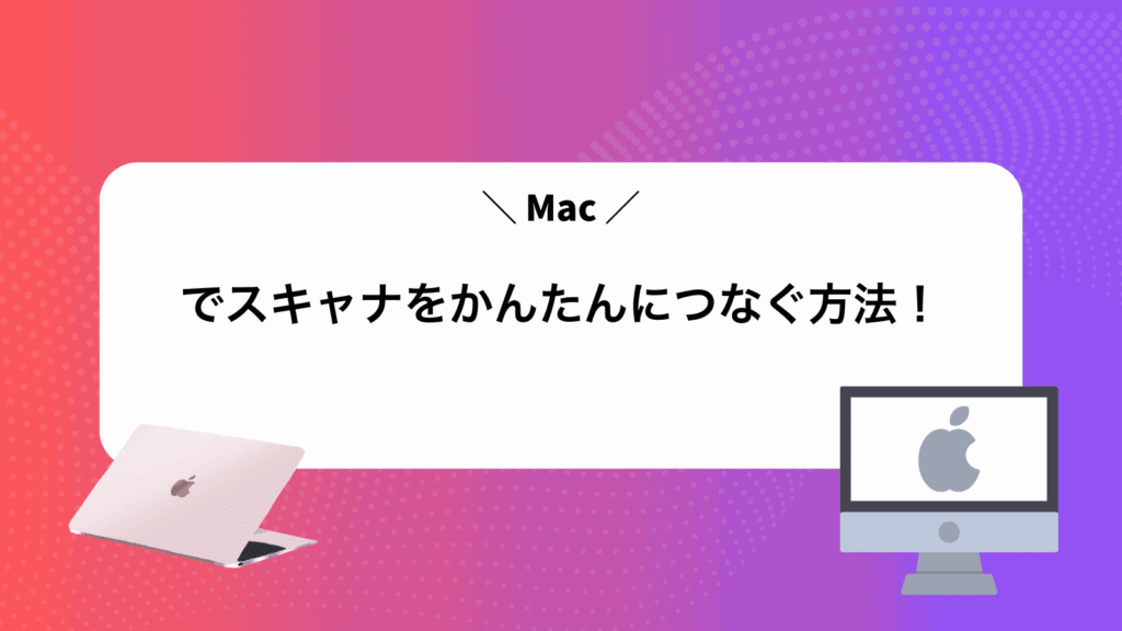 Macでスキャナをかんたんにつなぐ方法！